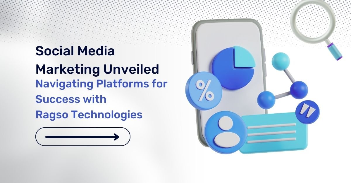 Social Media Marketing Unveiled: Navigating Platforms for Success with Ragso Technologies